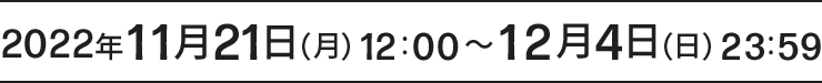 2022年11月21日（月）12:00〜12月4日（日）23:59